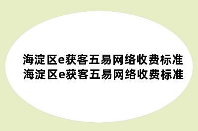 海淀区e获客五易网络收费标准 海淀区e获客五易网络收费标准